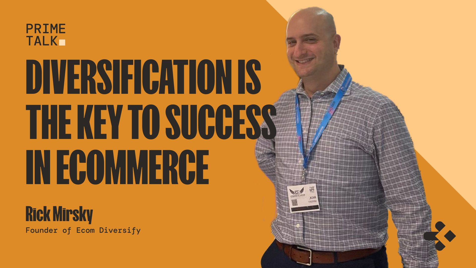 Cover for a podcast called "Prime Talk, Diversification is the key to success in ecommerce" With a photo of Rick Mirsky on an orange background